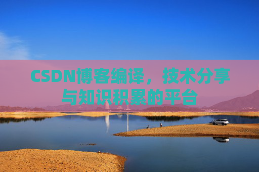 CSDN博客编译，技术分享与知识积累的平台